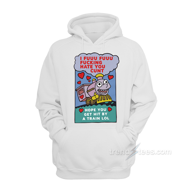 I Fuuu Fuuu Fucking Hate You Cunt Hope You Get Hit By A Train Lol Hoodie