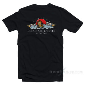 Jesus Disappointments All of You T-Shirt