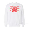 Sorry You Had A Bad Day You Can Touch My Dick If It Makes It Better Sweatshirt