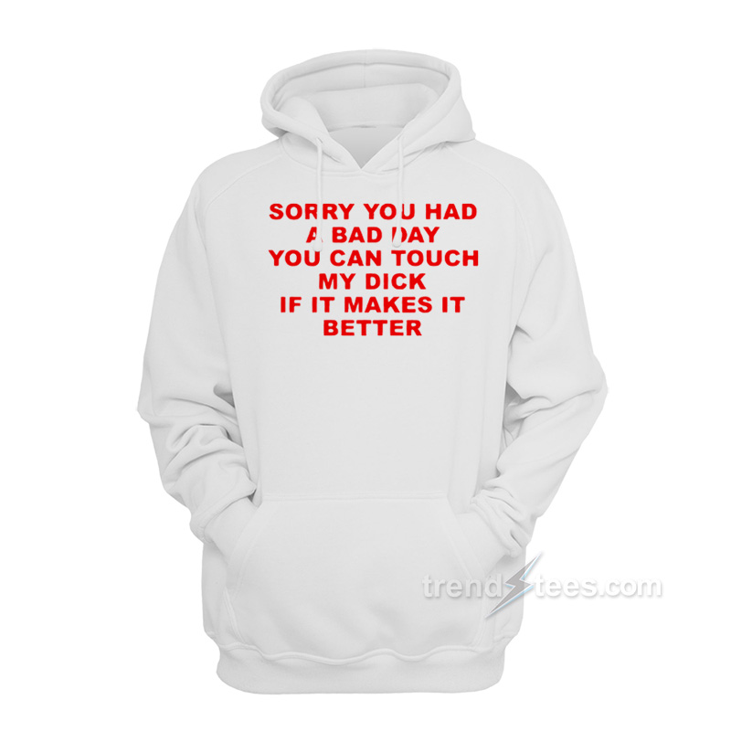 Sorry You Had A Bad Day You Can Touch My Dick If It Makes It Better Hoodie