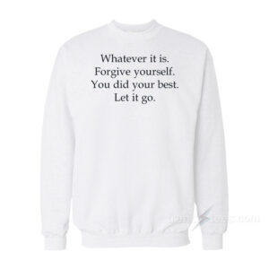 Whatever It Is Forgive Yourself You Did Your Best Let It Go Sweatshirt