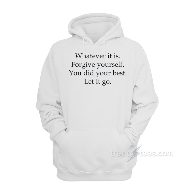 Whatever It Is Forgive Yourself You Did Your Best Let It Go Hoodie