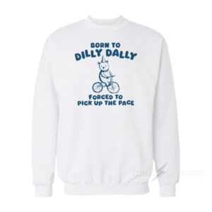 Born To Dilly Dally Forced To Pick Up The Pace Sweatshirt