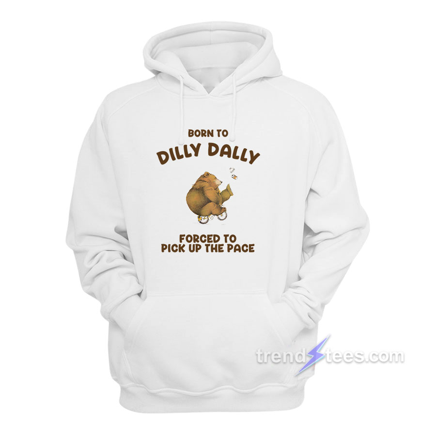 Born-To-Dilly-Dally-Forced-To-Pick-Up-The-Pace-Hoodie