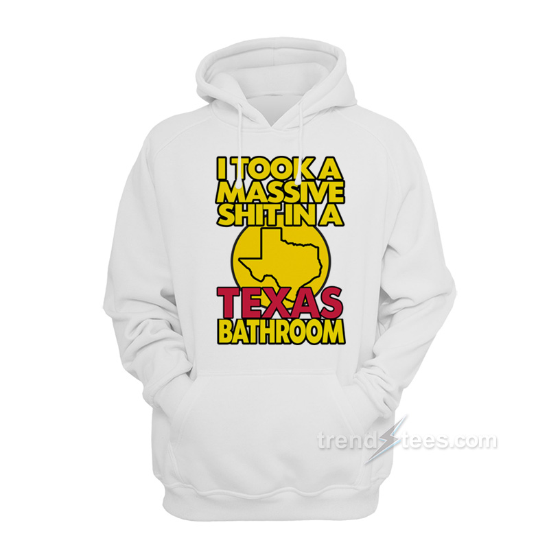 I Took A Massive Shit In A Texas Bathroom Hoodie
