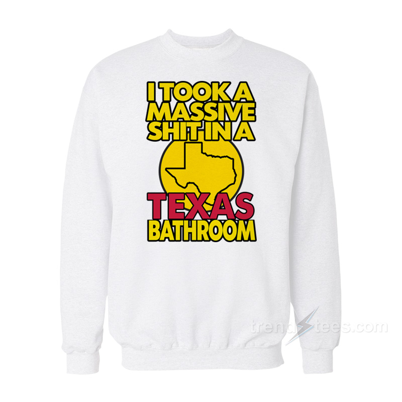 I Took A Massive Shit In A Texas Bathroom Sweatshirt