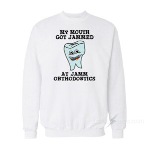 My Mouth Got Jammed At Jamm Orthodontics Sweatshirt