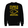It's Okay To Eat Fish Cause They Don't Have Any Feelings Sweatshirt