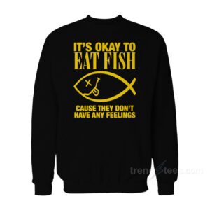 It's Okay To Eat Fish Cause They Don't Have Any Feelings Sweatshirt