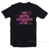 ONE MENTAL BREAKDOWN LATER T-Shirt