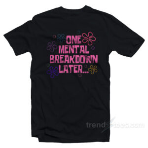 ONE MENTAL BREAKDOWN LATER T-Shirt