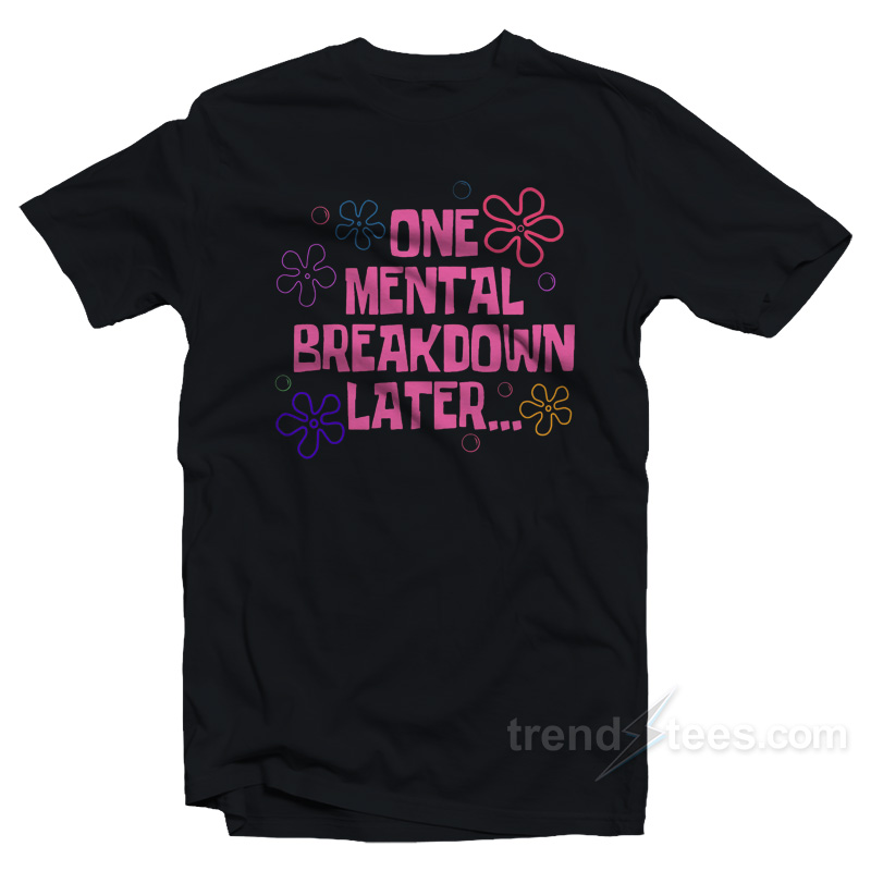 ONE MENTAL BREAKDOWN LATER T-Shirt