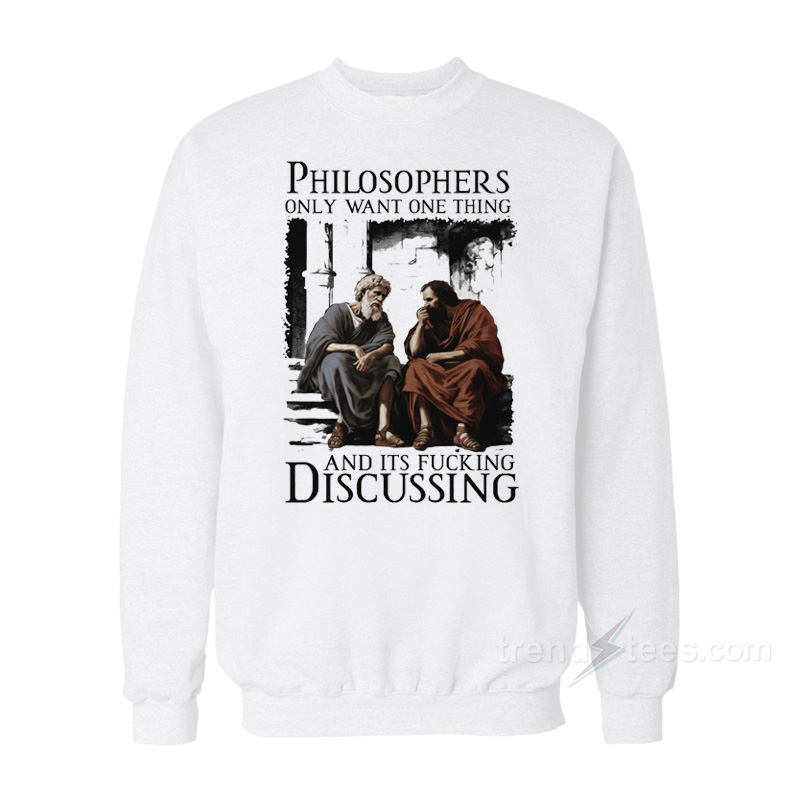 Philosophers Only Want One Thing And It's Fucking Discussing Sweatshirt