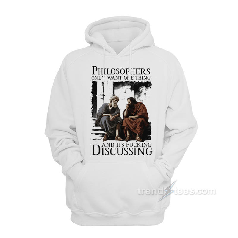 Philosophers Only Want One Thing And It's Fucking Discussing Hoodie