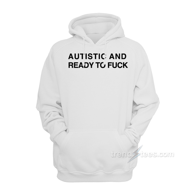 Autistic And Ready To Fuck Hoodie