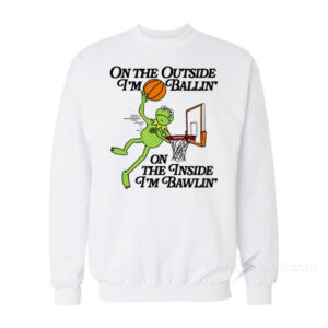 On The Outside I'm Ballin' On The Inside I'm Bawlin' Sweatshirt