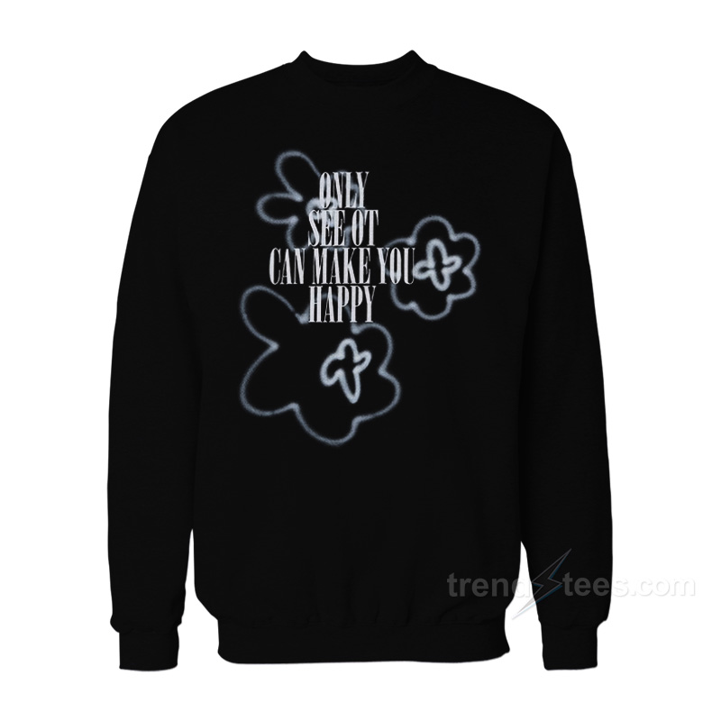Only See Ot Can Make You Happy Flower Spray Sweatshirt
