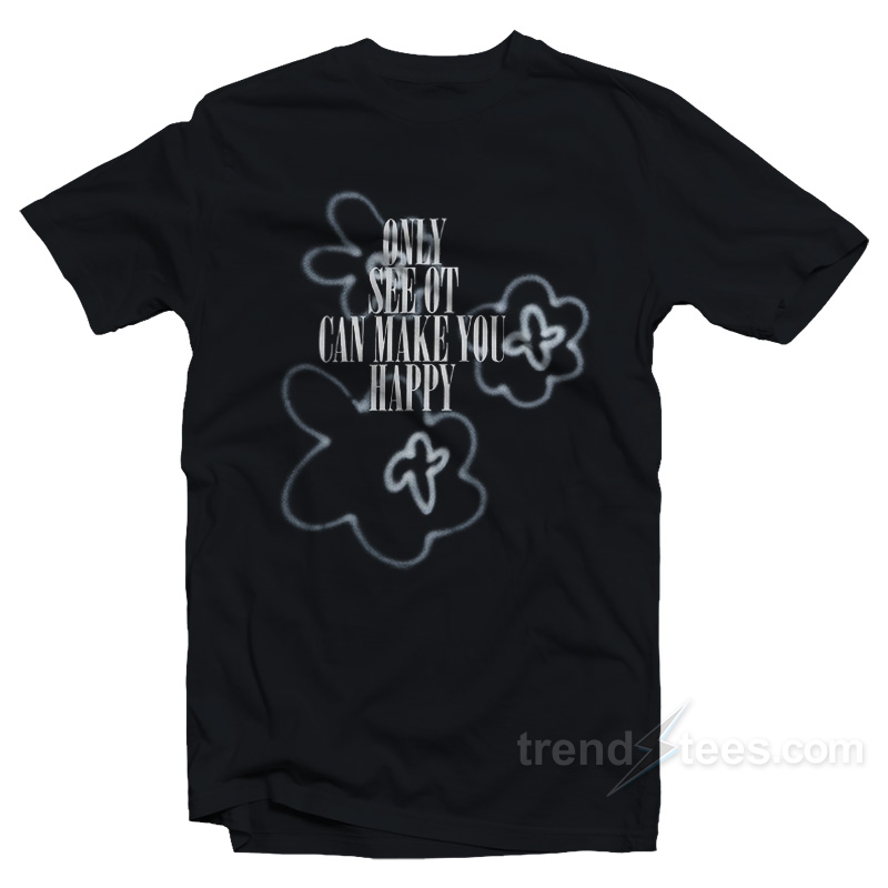 Only See Ot Can Make You Happy Flower Spray T-Shirt