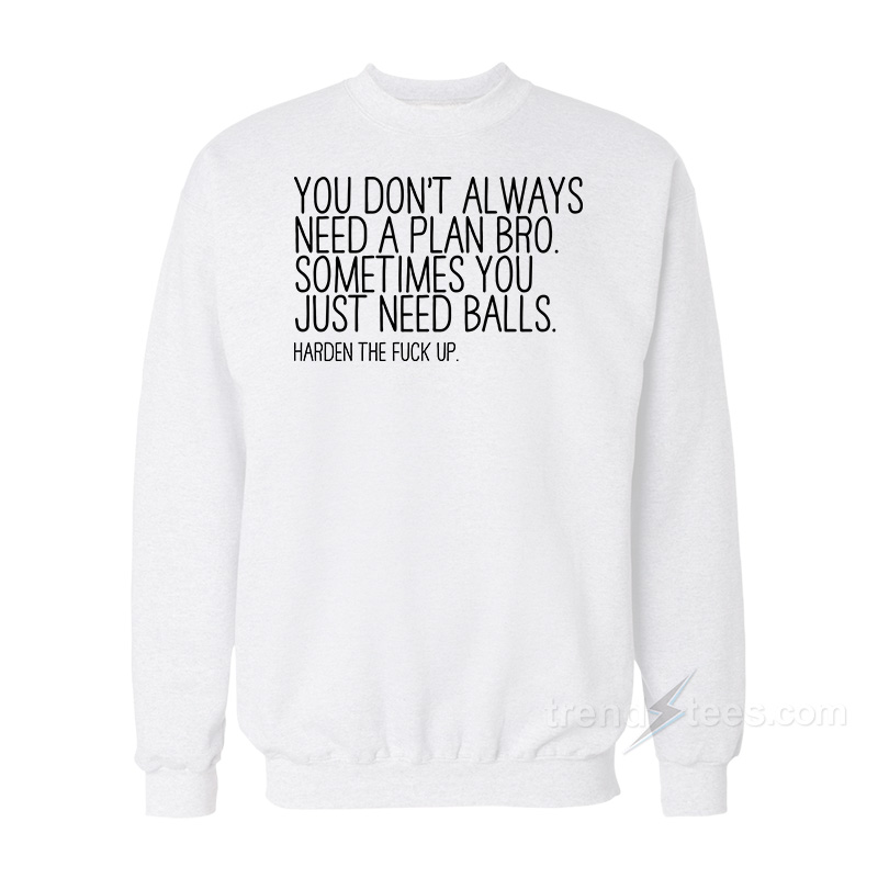 You Don't Always Need A Plan Bro Sometime You Just Need Balls Sweatshirt