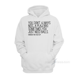 You Don't Always Need A Plan Bro Sometime You Just Need Balls Hoodie