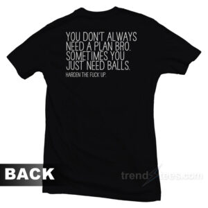You Don't Always Need A Plan Bro Sometime You Just Need Balls T-Shirt