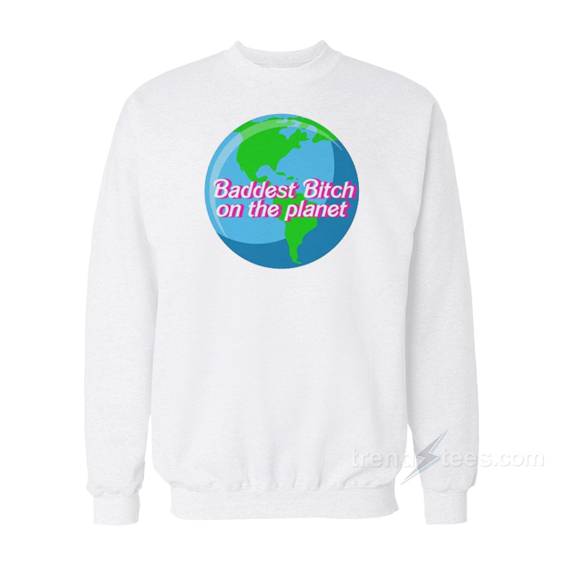 Baddest Bitch On The Planet Sweatshirt