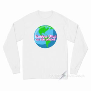 Baddest Bitch On The Planet Long Sleeve Shirt
