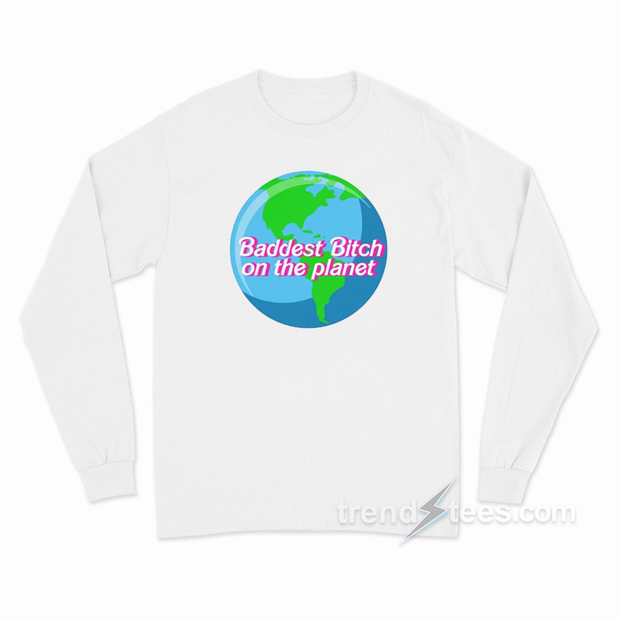 Baddest Bitch On The Planet Long Sleeve Shirt
