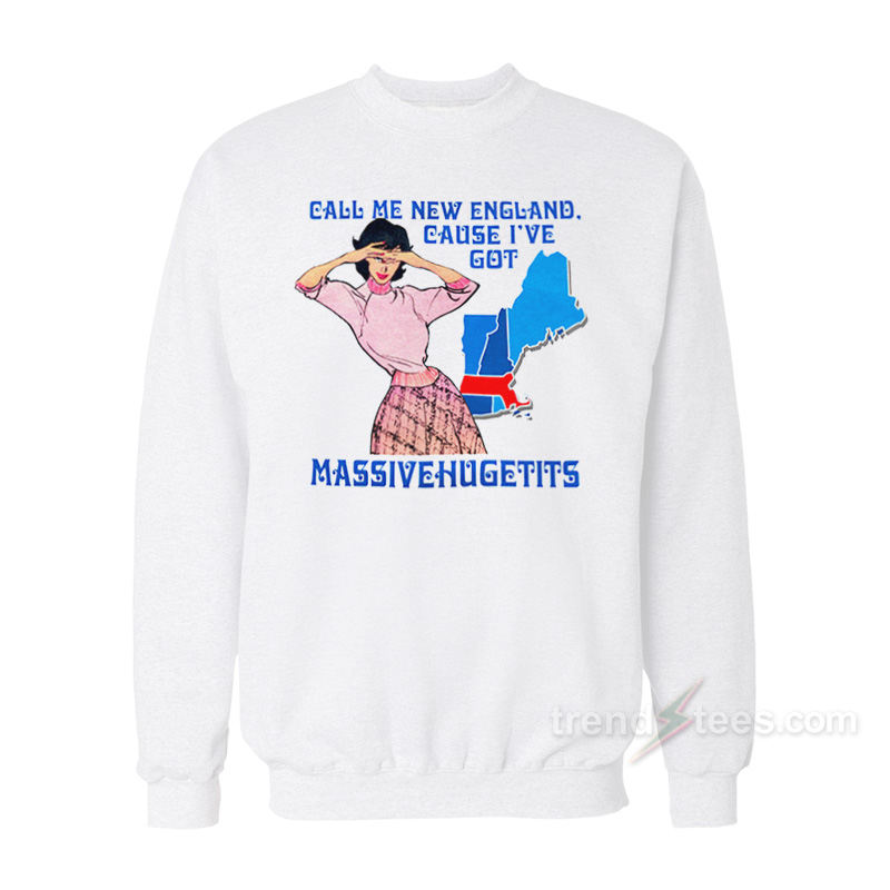 Call Me New England Cause I've Got MassiveHugeTits Sweatshirt