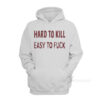 Hard To Kill Easy To Fuck Hoodie
