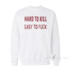 Hard To Kill Easy To Fuck Sweatshirt