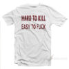 Hard To Kill Easy To Fuck T-shirt