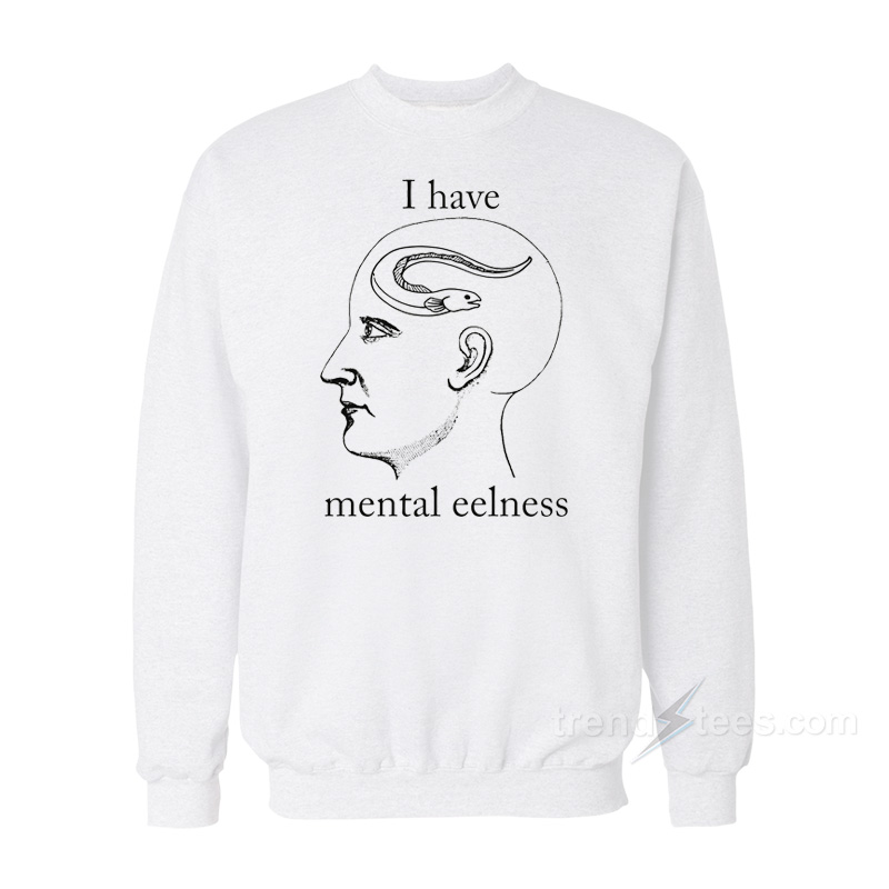 I Have Mental Eelness Sweatshirt