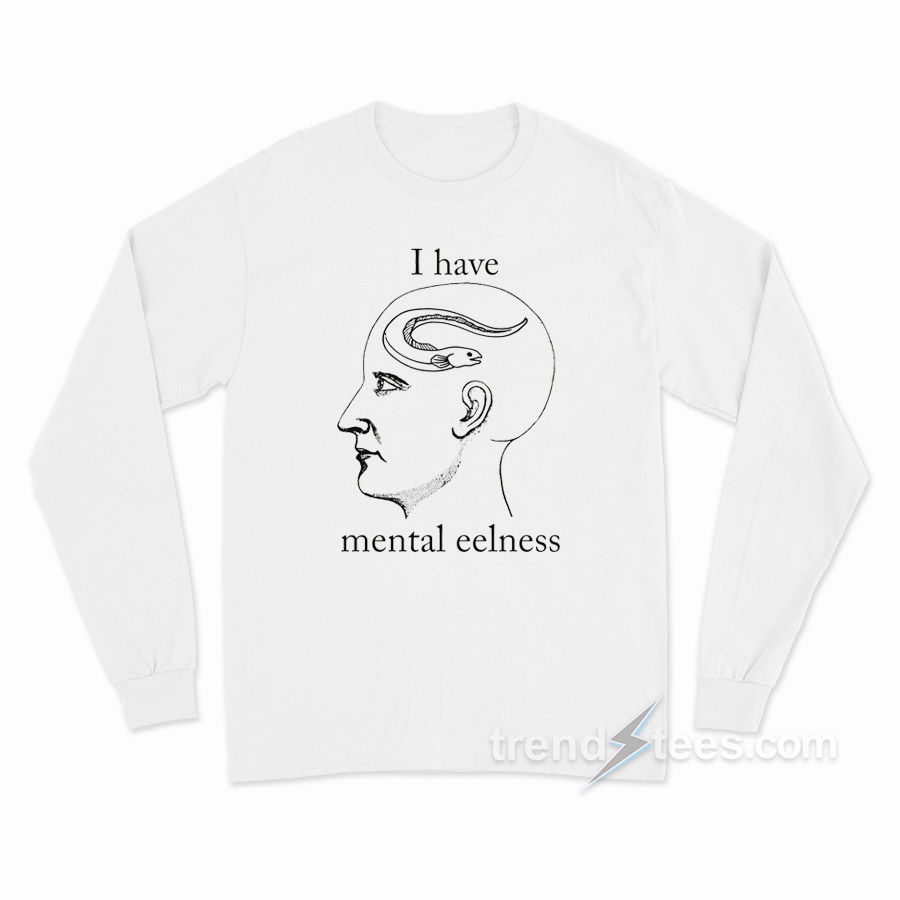 I Have Mental Eelness Long Sleeve Shirt