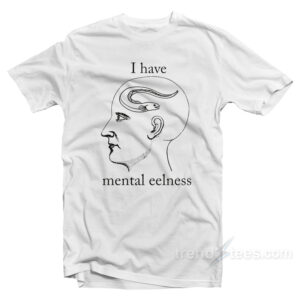 I Have Mental Eelness T-Shirt