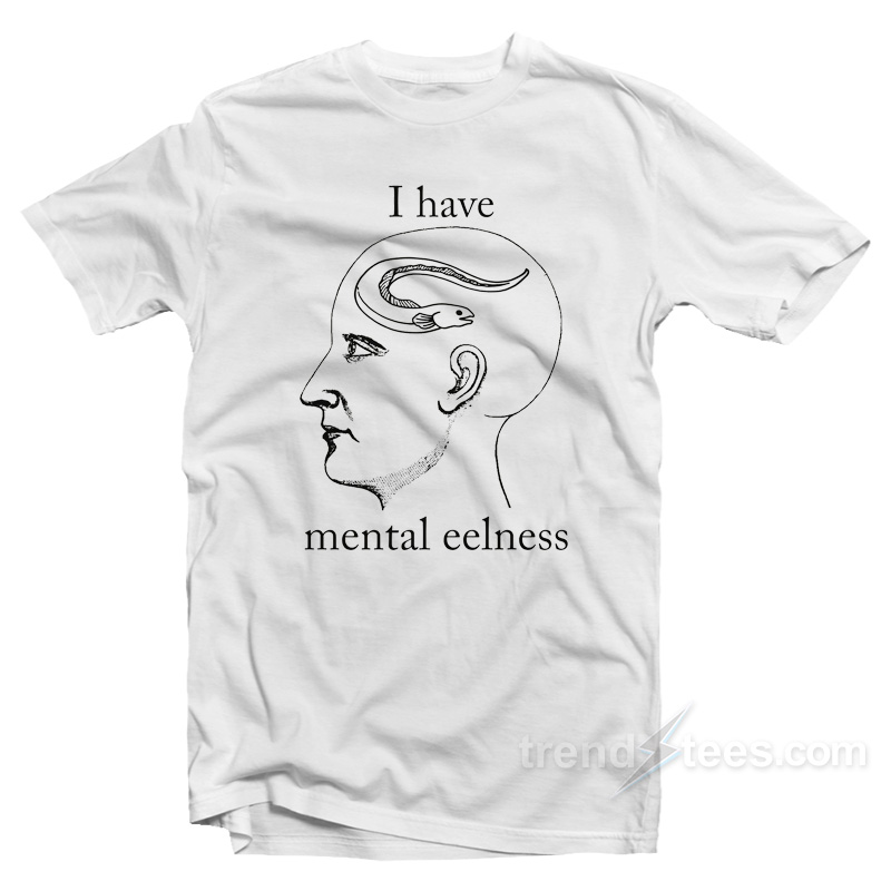 I Have Mental Eelness T-Shirt