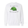 It Is What It Is And It Is Terrible Frog Sweatshirt