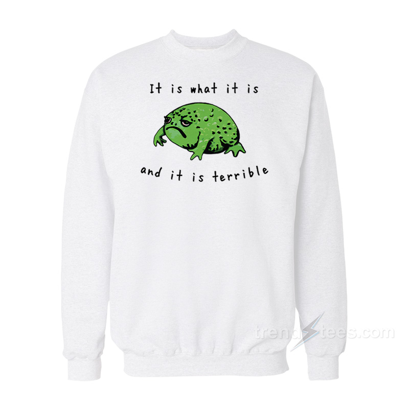 It Is What It Is And It Is Terrible Frog Sweatshirt