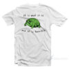 It Is What It Is And It Is Terrible Frog T-Shirt