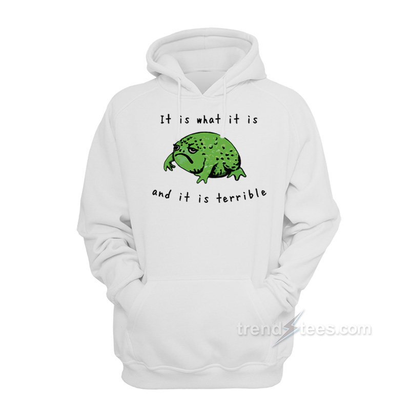It Is What It Is And It Is Terrible Frog Hoodie