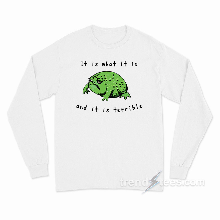 It Is What It Is And It Is Terrible Frog Long Sleeve Shirt