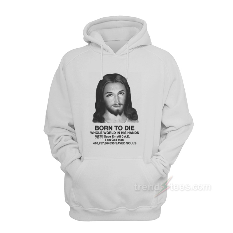 Jesus Born To Die Whole World In His Hands Hoodie