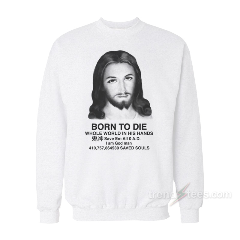 Jesus Born To Die Whole World In His Hands Sweatshirt