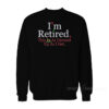 Rihanna I'm Retired This Is As Dressed Up As I Get Sweatshirt