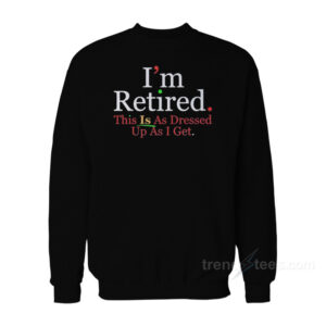 Rihanna I'm Retired This Is As Dressed Up As I Get Sweatshirt