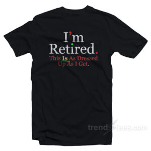 Rihanna I'm Retired This Is As Dressed Up As I Get T-Shirt