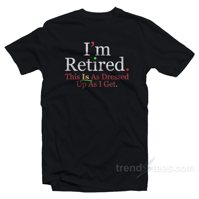 Rihanna I'm Retired This Is As Dressed Up As I Get T-Shirt