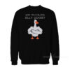 Who You Calling A Silly Goose Sweatshirt
