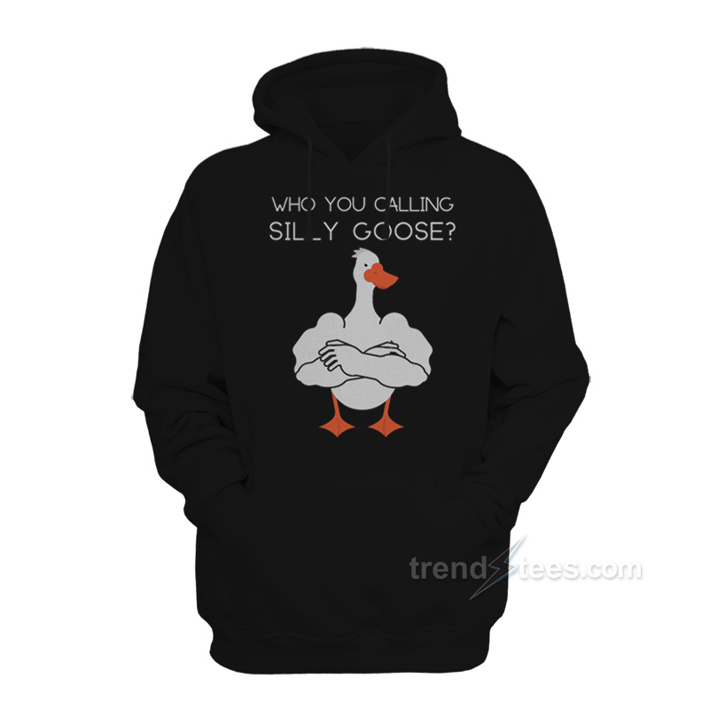 Who You Calling A Silly Goose Hoodie