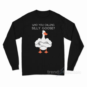 Who You Calling A Silly Goose Long Sleeve Shirt